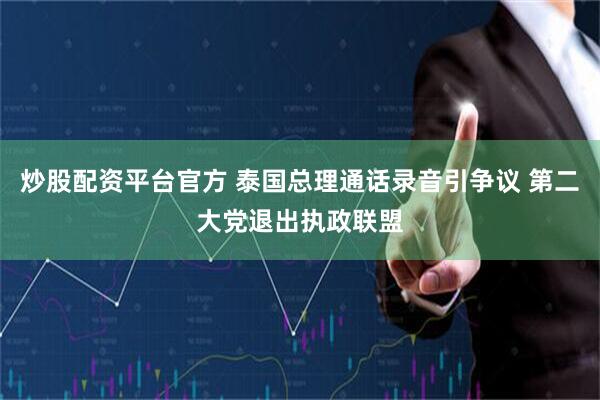 炒股配资平台官方 泰国总理通话录音引争议 第二大党退出执政联盟