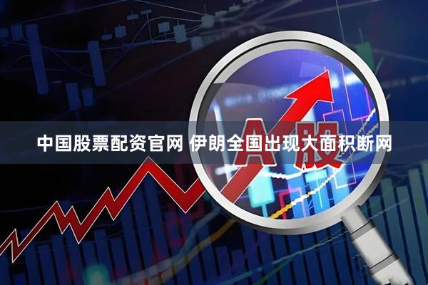 中国股票配资官网 伊朗全国出现大面积断网