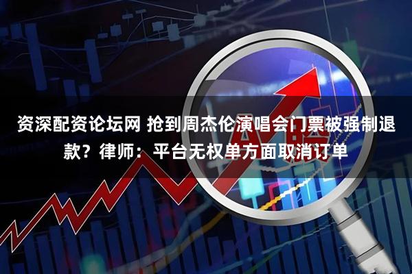 资深配资论坛网 抢到周杰伦演唱会门票被强制退款？律师：平台无权单方面取消订单