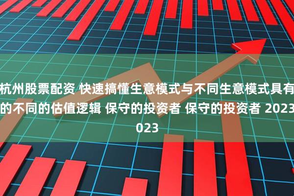 杭州股票配资 快速搞懂生意模式与不同生意模式具有的不同的估值逻辑 保守的投资者 保守的投资者 2023