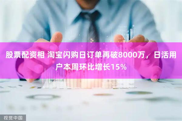 股票配资相 淘宝闪购日订单再破8000万，日活用户本周环比增长15%