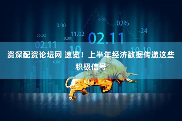资深配资论坛网 速览！上半年经济数据传递这些积极信号